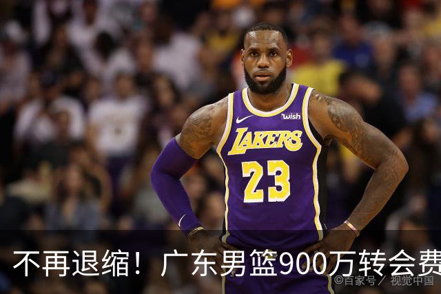 不再退缩！广东男篮900万转会费签下昔日状元内线，杜锋拒绝沉沦